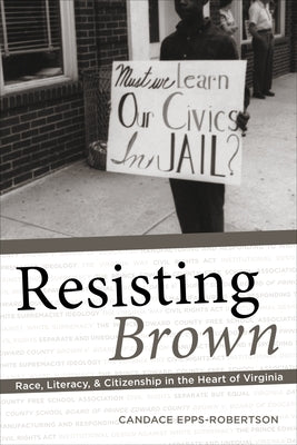 Resisting Brown: Race, Literacy, and Citizenship in the Heart of Virginia by Epps-Robertson, Candace