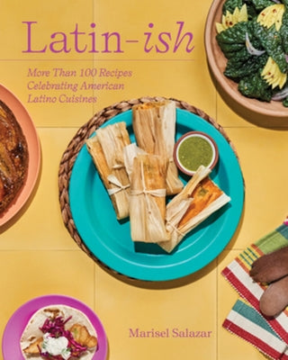Latin-Ish: More Than 100 Recipes Celebrating American Latino Cuisines by Salazar, Marisel