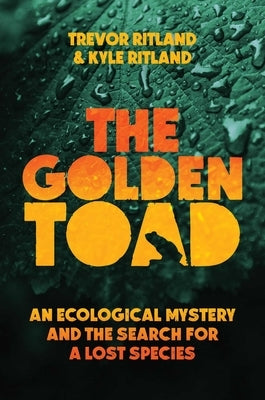 The Golden Toad: An Ecological Mystery and the Search for a Lost Species by Ritland, Trevor