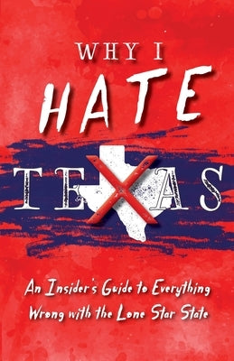Why I Hate Texas: A Insider's Guide to Everything Wrong with the Lone Star State by Haas, Michelle M.