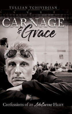 Carnage & Grace: Confessions of an Adulterous Heart by Tchividjian, Tullian