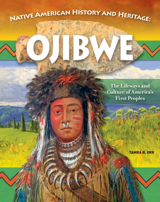 Native American History and Heritage: Ojibwe: The Lifeways and Culture of America's First Peoples by Orr, Tamra B.