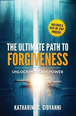 The Ultimate Path to Forgiveness: Unlocking Your Power by Giovanni, Katharine C.