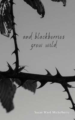 And Blackberries Grew Wild by Ward Mickelberry, Susan