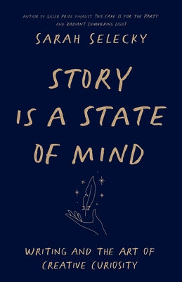 Story Is a State of Mind: Writing and the Art of Creative Curiosity by Selecky, Sarah