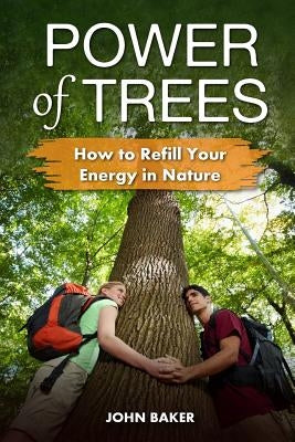 Power of Trees: How to Refill Your Energy in Nature by Baker, John