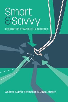 Smart & Savvy: Negotiation Strategies in Academia by Kupfer, David