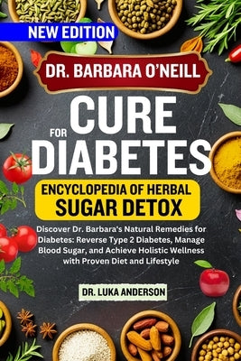 Dr. Barbara O'Neill Cure for Diabetes: Discover Dr. Barbara's Natural Remedies for Diabetes: Reverse Type 2 Diabetes, Manage Blood Sugar, and Achieve by Anderson, Luka