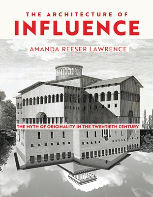 The Architecture of Influence: The Myth of Originality in the Twentieth Century by Lawrence, Amanda Reeser