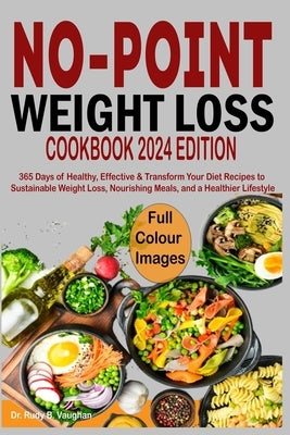 No Point Weight Loss Cookbook 2024: 365 Days of Healthy, Effective & Transform Your Diet Recipes to Sustainable Weight Loss, Nourishing Meals, and a H by B. Vaughan, Rudy