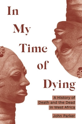 In My Time of Dying: A History of Death and the Dead in West Africa by Parker, John
