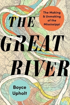 The Great River: The Making and Unmaking of the Mississippi by Upholt, Boyce