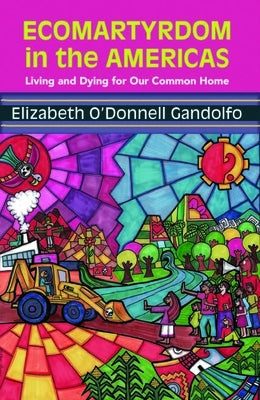 Ecomartyrdom in the Americas: Living and Dying for Our Common Home by Gandolfo