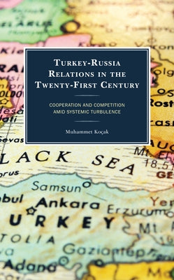 Turkey-Russia Relations in the Twenty-First Century: Cooperation and Competition Amid Systemic Turbulence by Ko?ak, Muhammet