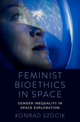 Feminist Bioethics in Space: Gender Inequality in Space Exploration by Szocik, Konrad