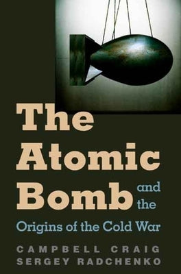The Atomic Bomb and the Origins of the Cold War by Craig, Campbell