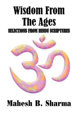 Wisdom From The Ages: Selections From Hindu Scriptures by Sharma, Mahesh B.