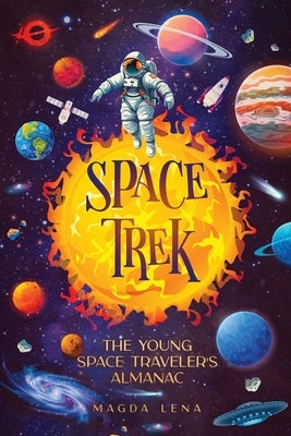 Space Trek The Young Space Traveler's Almanac: Journey Through the Cosmos: Activities, Stories, Facts, and Curiosities of Stars, Planets and Galaxies. by Kj, Mark