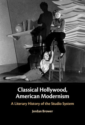 Classical Hollywood, American Modernism: A Literary History of the Studio System by Brower, Jordan