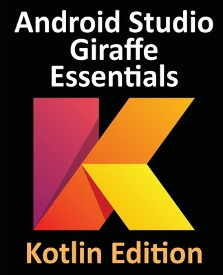 Android Studio Giraffe Essentials - Kotlin Edition: Developing Android Apps Using Android Studio 2022.3.1 and Kotlin by Smyth, Neil