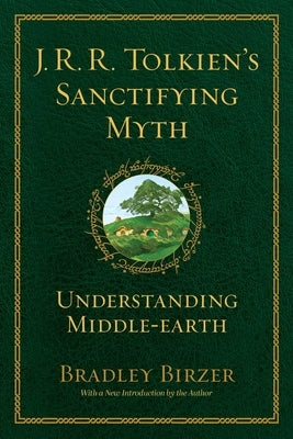 J.R.R. Tolkien's Sanctifying Myth: Understanding Middle Earth by Birzer, Bradley J.