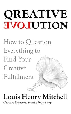 Qreative Evolution: How to Question Everything to Find Your Creative Fulfillment by Mitchell, Louis Henry