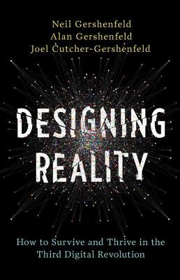 Designing Reality: How to Survive and Thrive in the Third Digital Revolution by Gershenfeld, Neil