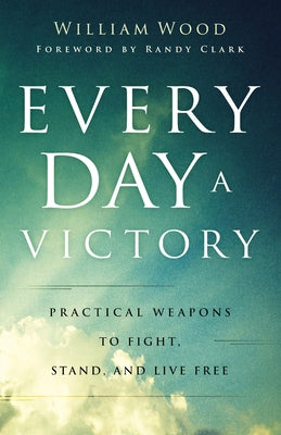 Every Day a Victory: Practical Weapons to Fight, Stand, and Live Free by Wood, William