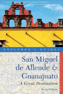 Explorer's Guide San Miguel de Allende & Guanajuato: A Great Destination by Delgado, Kevin