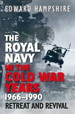 The Royal Navy in the Cold War Years, 1966-1990: Retreat and Revival by Hampshire, Edward