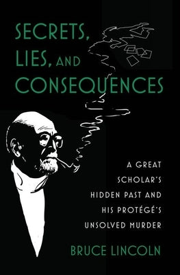 Secrets, Lies, and Consequences: A Great Scholar's Hidden Past and His Protégé's Unsolved Murder by Lincoln, Bruce