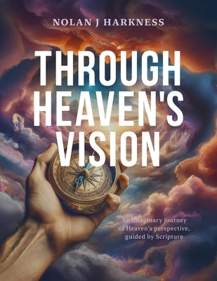 Through Heaven's Vision: An Imaginary Journey of Heaven's Perspective, Guided by Scripture by Harkness, Nolan J.