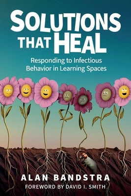 Solutions That Heal: Responding to Infectious Behavior in Learning Spaces by Bandstra, Alan