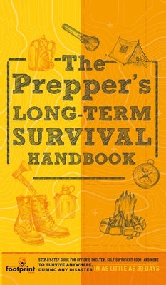 The Prepper's Long Term Survival Handbook: Step-By-Step Guide for Off-Grid Shelter, Self Sufficient Food, and More To Survive Anywhere, During ANY Dis by Press, Small Footprint