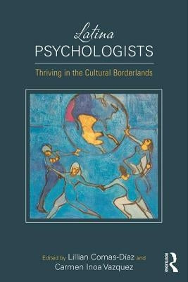 Latina Psychologists: Thriving in the Cultural Borderlands by Comas-Diaz, Lillian