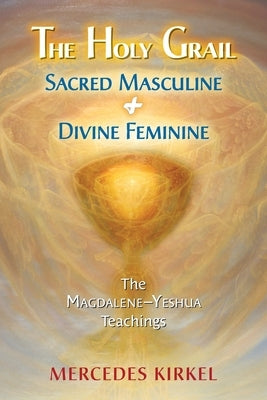 The Holy Grail: Sacred Masculine & Divine Feminine by Kirkel, Mercedes