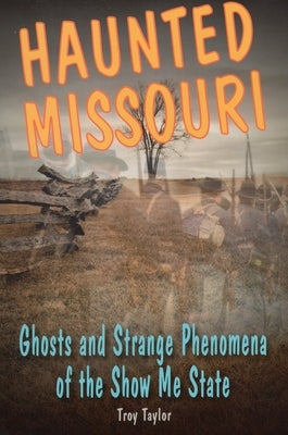 Haunted Missouri: Ghosts and Strange Phenomena of the Show Me State by Taylor, Troy