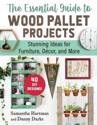 The Essential Guide to Wood Pallet Projects: 40 DIY Designs--Stunning Ideas for Furniture, Decor, and More by Hartman, Samantha