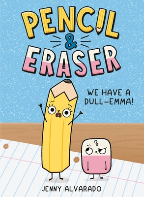 Pencil & Eraser: We Have a Dull-Emma! by Alvarado, Jenny