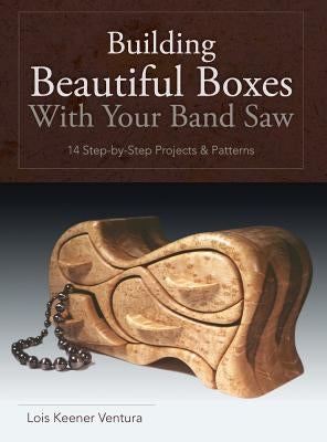 Building Beautiful Boxes with Your Band Saw by Ventura, Lois