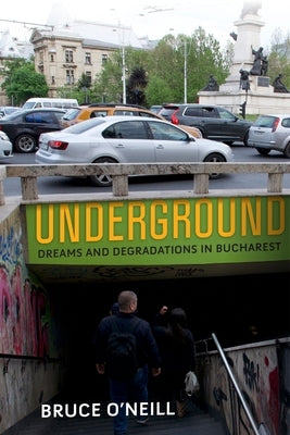 Underground: Dreams and Degradations in Bucharest by O'Neill, Bruce