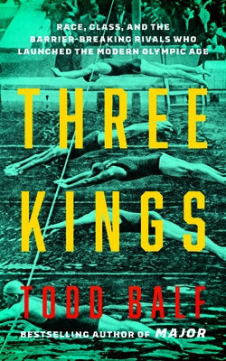 Three Kings: Race, Class, and the Barrier-Breaking Rivals Who Launched the Modern Olympic Age by Balf, Todd