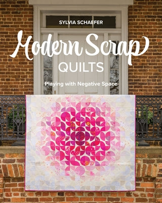 Modern Scrap Quilts: Playing with Negative Space by Schaefer, Sylvia