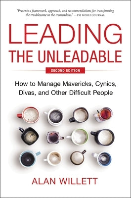 Leading the Unleadable Second Edition: How to Manage Mavericks, Cynics, Divas, and Other Difficult People by Willett, Alan