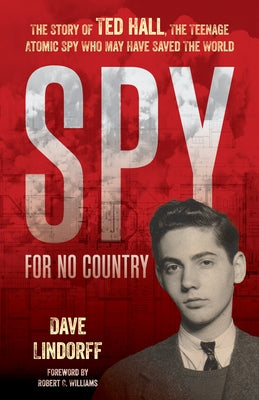 Spy for No Country: The Story of Ted Hall, the Teenage Atomic Spy Who May Have Saved the World by Lindorff, Dave