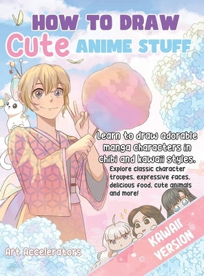 How to Draw Cute Anime Stuff: Learn to Draw Adorable Manga Characters in Chibi and Kawaii Styles. Explore Classic Character Troupes, Expressive Face by Accelerators, Art