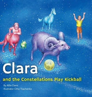 Clara and the Constellations Play Kickball: A Picture Book Adventure with the Moon as a Kickball, Featuring Animal Constellations! by Davis, Allie