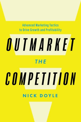 Outmarket the Competition: Advanced Marketing Tactics to Drive Growth and Profitability by Doyle, Nick