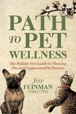Path to Pet Wellness: The Holistic Vet's Guide to Thriving Pets and Empowered Pet Parents by Feinman, Jeff