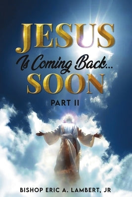 Jesus Is Coming Back...Soon: Part II by Lambert, Bishop Eric a., Jr.